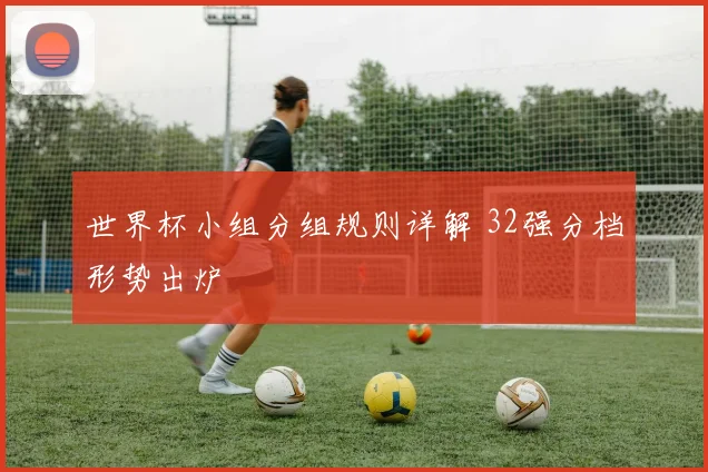 世界杯小组分组规则详解 32强分档形势出炉