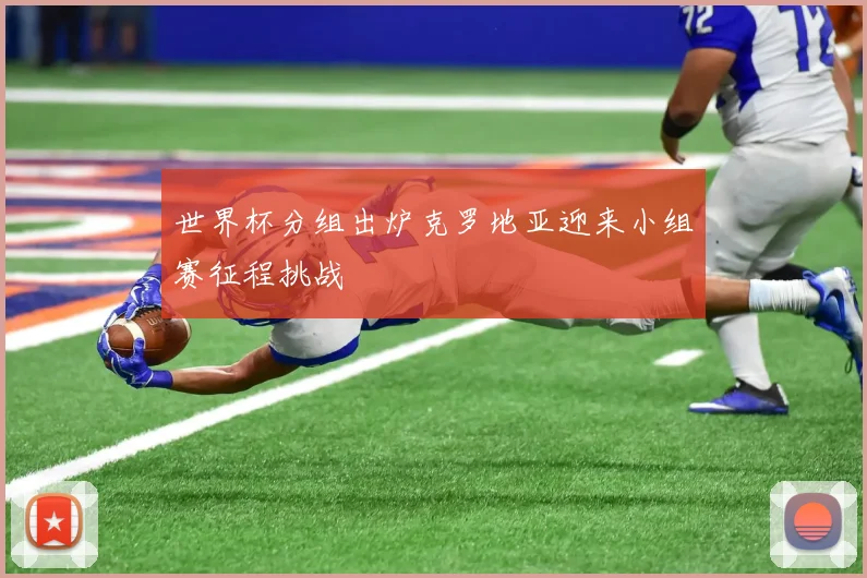 世界杯分组出炉克罗地亚迎来小组赛征程挑战