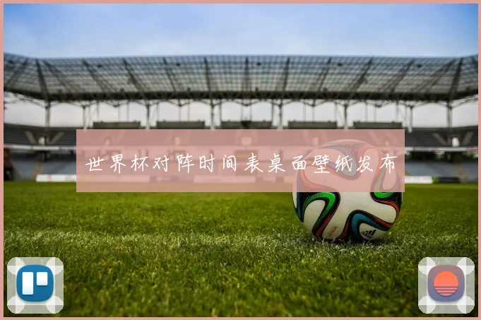 世界杯对阵时间表桌面壁纸发布