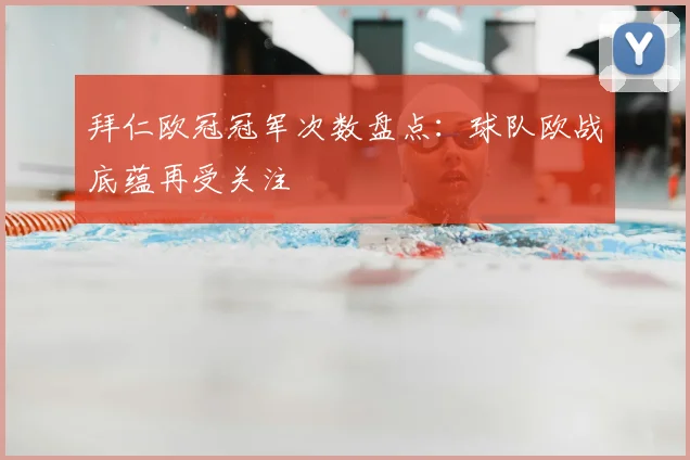 拜仁欧冠冠军次数盘点:球队欧战底蕴再受关注