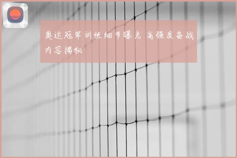 奥运冠军训练细节曝光 高强度备战内容揭秘