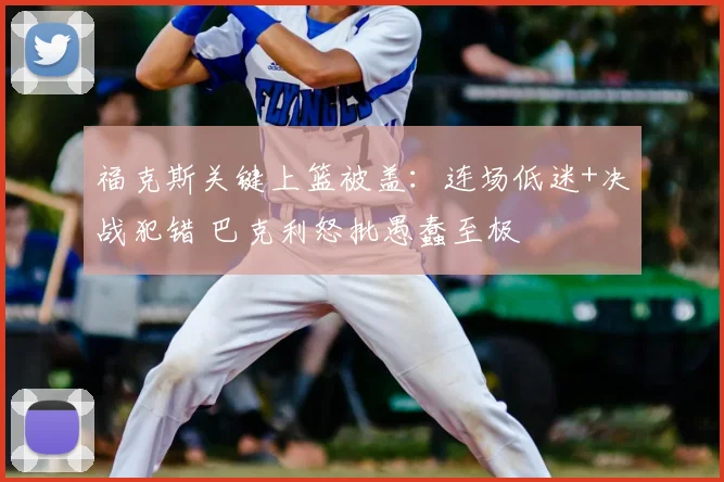 福克斯关键上篮被盖：连场低迷+决战犯错 巴克利怒批愚蠢至极