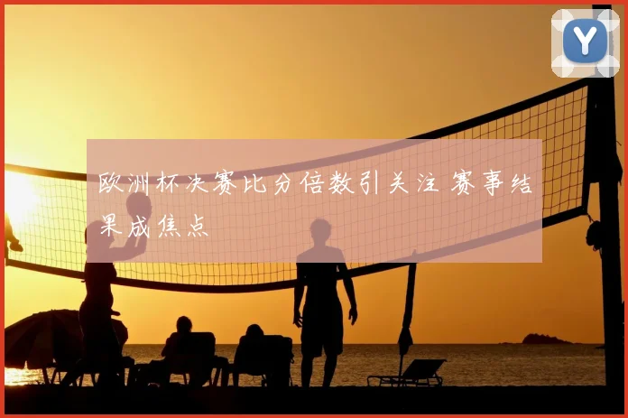 欧洲杯决赛比分倍数引关注 赛事结果成焦点
