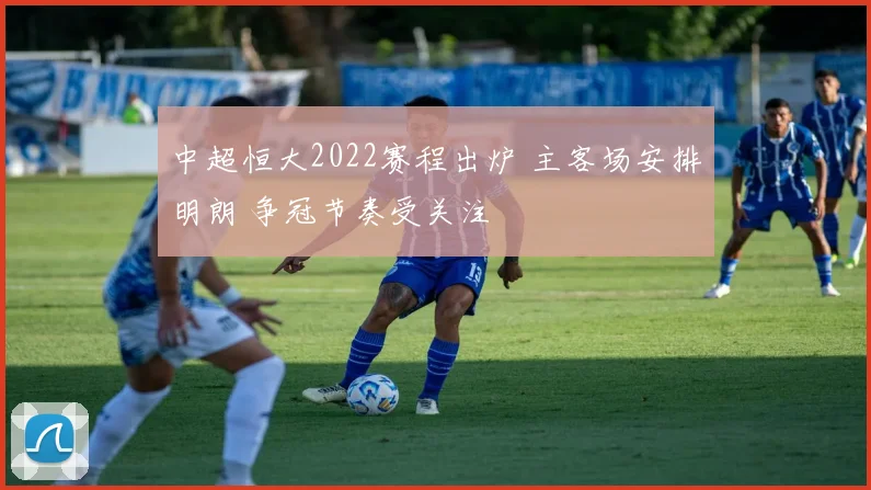 中超恒大2022赛程出炉 主客场安排明朗 争冠节奏受关注