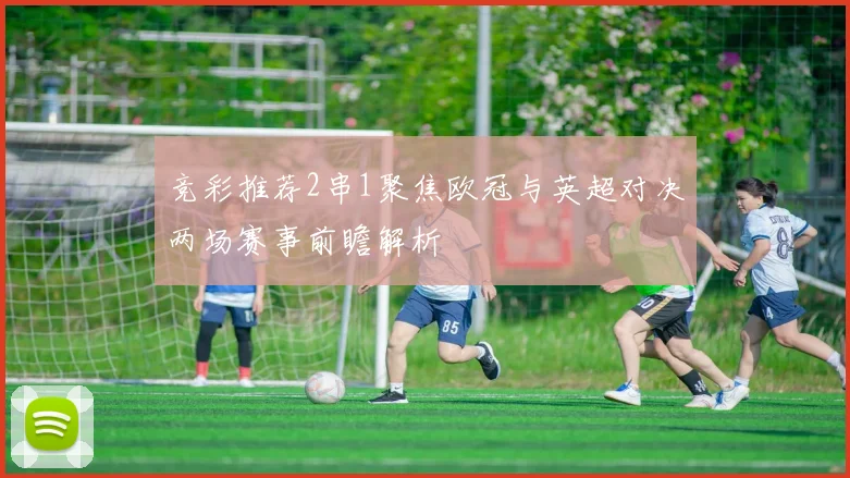 竞彩推荐2串1聚焦欧冠与英超对决两场赛事前瞻解析