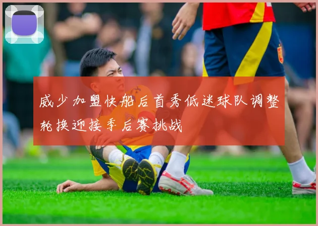威少加盟快船后首秀低迷球队调整轮换迎接季后赛挑战