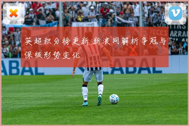 英超积分榜更新 新浪网解析争冠与保级形势变化