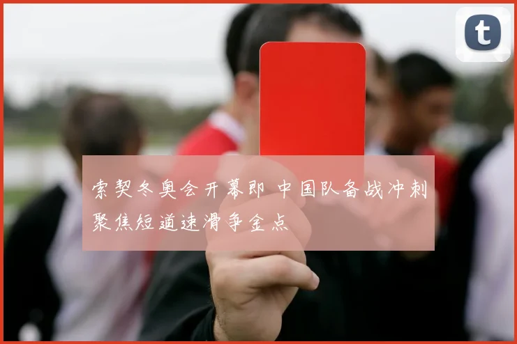 索契冬奥会开幕即 中国队备战冲刺聚焦短道速滑争金点
