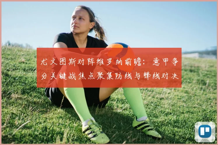 尤文图斯对阵维罗纳前瞻：意甲争分关键战焦点聚集防线与锋线对决