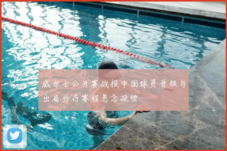 威尔士公开赛战报中国球员晋级与出局并存赛程悬念延续