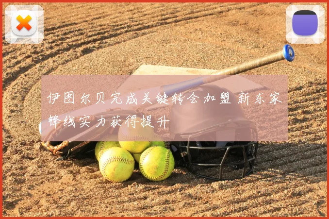 伊图尔贝完成关键转会加盟 新东家锋线实力获得提升