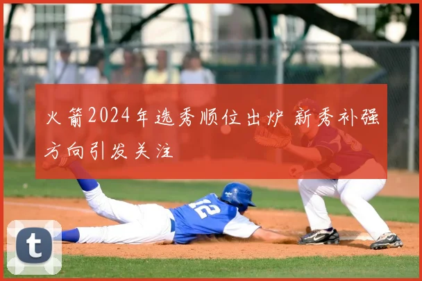 火箭2024年选秀顺位出炉 新秀补强方向引发关注