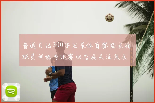 普通日记300字记录体育赛场点滴 球员训练与比赛状态成关注焦点