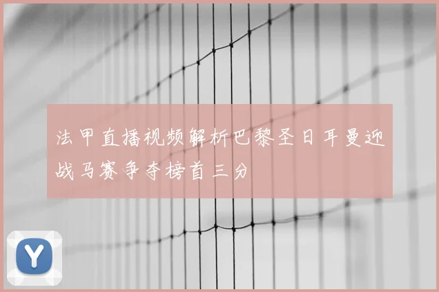 法甲直播视频解析巴黎圣日耳曼迎战马赛争夺榜首三分