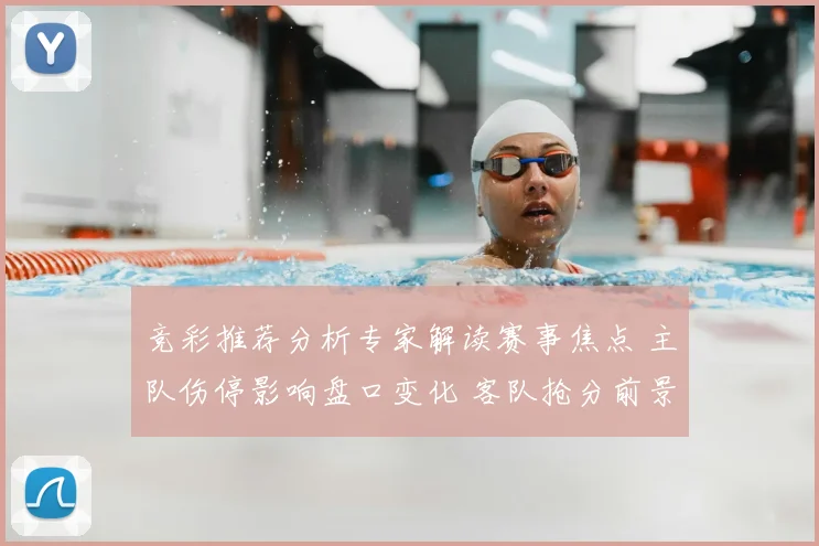 竞彩推荐分析专家解读赛事焦点 主队伤停影响盘口变化 客队抢分前景受关注