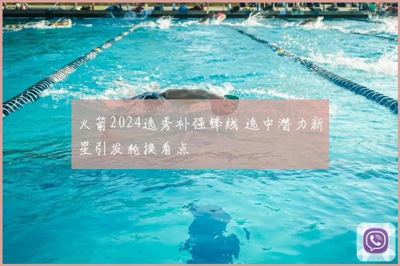 火箭2024选秀补强锋线 选中潜力新星引发轮换看点